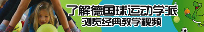 大鸡操小鸡巴网站了解德国球运动学派，浏览经典教学视频。